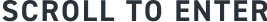 SCROLL TO ENTER