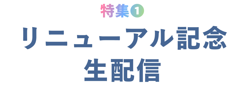 リニューアル記念生配信特集❶