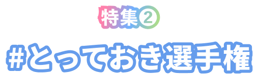 特集❷ #とっておき選手権