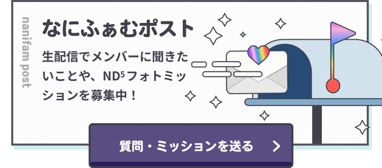 なにふぁむポスト　生配信でメンバーに聞きたいことや、ND⁵フォトミッションを募集中！　質問・ミッションを送る
