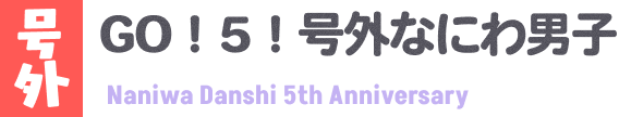 GO！5！号外なにわ男子 Naniwa Danshi 5th Anniversary