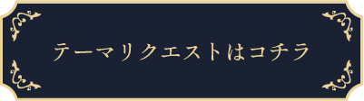 テーマリクエストはコチラ