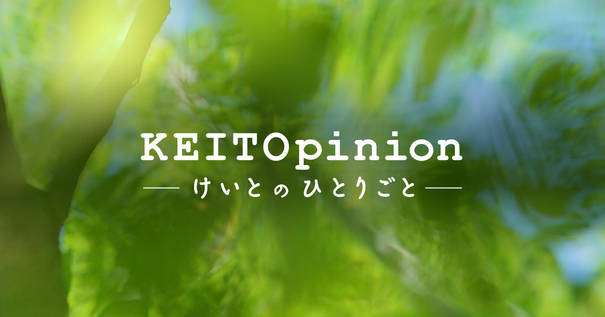 KEITOpinion ～けいとのひとりごと～