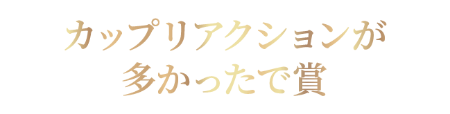 カップリアクションが多かったで賞